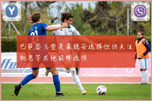 巴萨签戈登是最稳妥选择但仍关注凯恩等其他前锋选项