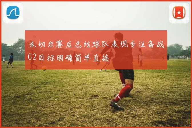 米切尔赛后总结球队表现专注备战G2目标明确简单直接