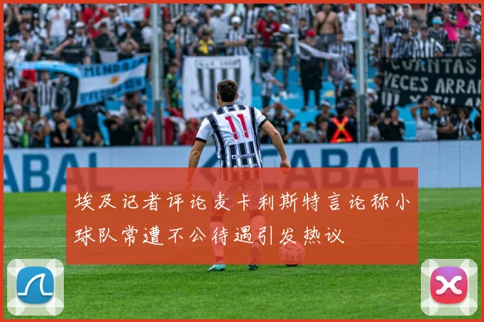 埃及记者评论麦卡利斯特言论称小球队常遭不公待遇引发热议