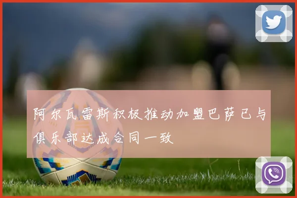阿尔瓦雷斯积极推动加盟巴萨已与俱乐部达成合同一致