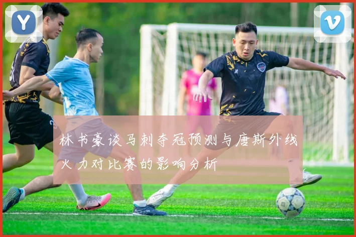 林书豪谈马刺夺冠预测与唐斯外线火力对比赛的影响分析