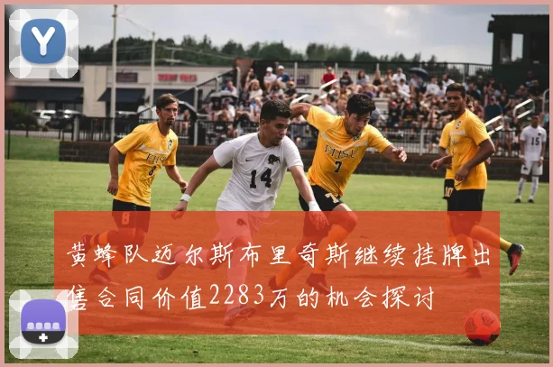 黄蜂队迈尔斯布里奇斯继续挂牌出售合同价值2283万的机会探讨
